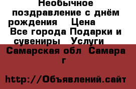 Необычное поздравление с днём рождения. › Цена ­ 200 - Все города Подарки и сувениры » Услуги   . Самарская обл.,Самара г.